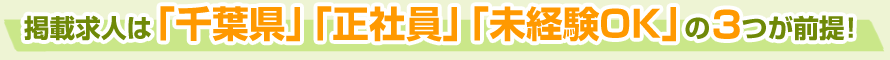 掲載求人は「千葉県」「正社員」「未経験OK」の3つが前提!